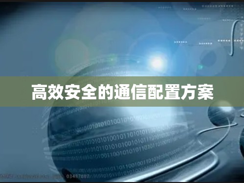 高效安全的通信配置方案