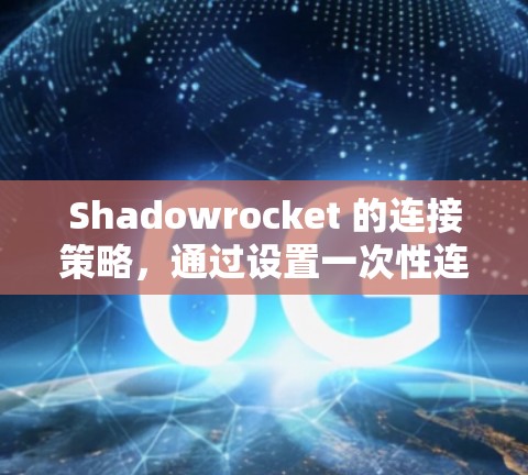 Shadowrocket 的连接策略，通过设置一次性连接、定期连接和自动连接的阈值和频率，可以优化上传性能和节省时间。以下是详细的步骤说明