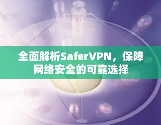 全面解析SaferVPN,保障网络安全的可靠选择 全面解析SaferVPN,保障网络安全的可靠选择