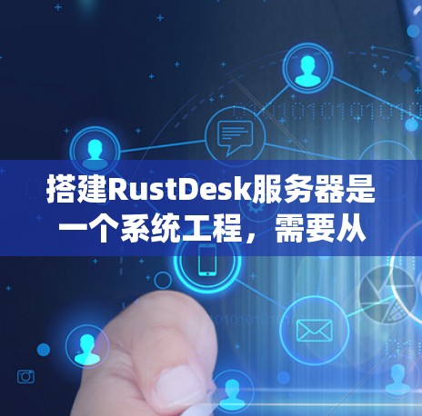搭建RustDesk服务器是一个系统工程,需要从服务器配置、节点部署到服务器部署和监控,涵盖了多个步骤。以下是详细的步骤指南 搭建RustDesk服务器是一个系统工程,需要从服务器配置、节点部署到服务器部署和监控,涵盖了多个步骤。以下是详细的步骤指南