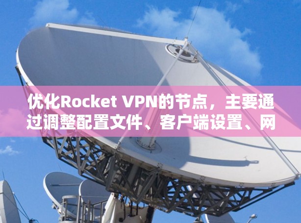 优化Rocket VPN的节点,主要通过调整配置文件、客户端设置、网络设置以及优化连接策略来提升网络性能。以下是具体步骤 优化Rocket VPN的节点,主要通过调整配置文件、客户端设置、网络设置以及优化连接策略来提升网络性能。以下是具体步骤