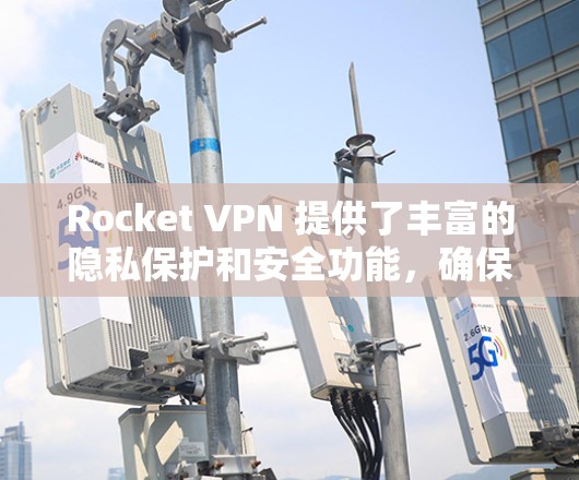 Rocket VPN 提供了丰富的隐私保护和安全功能，确保用户在远程访问时的隐私和数据安全。以下是对Rocket VPN隐私保护和安全功能的说明