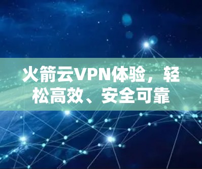 火箭云VPN体验，轻松高效、安全可靠的网络连接