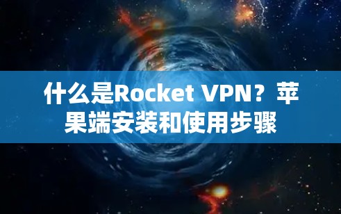 什么是Rocket VPN?苹果端安装和使用步骤 什么是Rocket VPN?苹果端安装和使用步骤