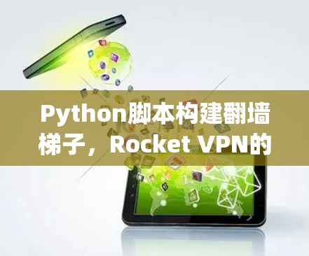 Python脚本构建翻墙梯子,Rocket VPN的未来趋势 Python脚本构建翻墙梯子,Rocket VPN的未来趋势
