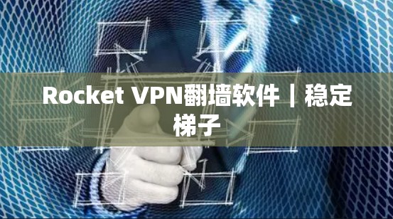 Rocket VPN翻墙软件｜稳定梯子