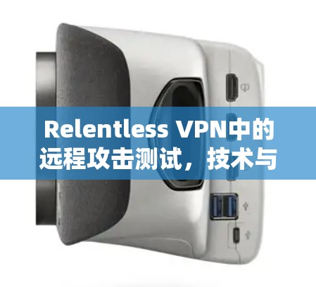 Relentless VPN中的远程攻击测试,技术与安全分析 Relentless VPN中的远程攻击测试,技术与安全分析