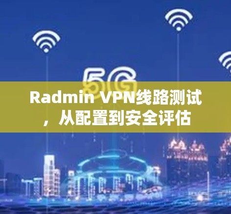 Radmin VPN线路测试，从配置到安全评估