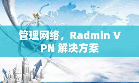 管理网络，Radmin VPN 解决方案