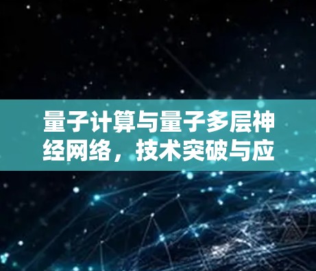 量子计算与量子多层神经网络,技术突破与应用前景 量子计算与量子多层神经网络,技术突破与应用前景