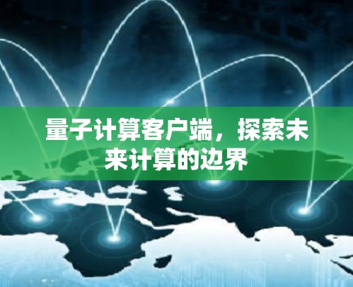 量子计算客户端,探索未来计算的边界 量子计算客户端,探索未来计算的边界