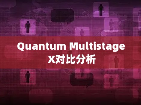 Quantum Multistage X对比分析 Quantum Multistage X对比分析