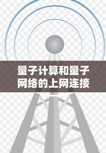 量子计算和量子网络的上网连接方法涉及多个关键步骤,结合量子物理原理和先进通信技术。以下是详细的步骤说明 量子计算和量子网络的上网连接方法涉及多个关键步骤,结合量子物理原理和先进通信技术。以下是详细的步骤说明