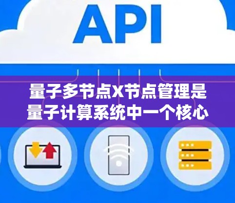 量子多节点X节点管理是量子计算系统中一个核心功能,涉及多个节点的协调和资源分配。以下是详细的解释 量子多节点X节点管理是量子计算系统中一个核心功能,涉及多个节点的协调和资源分配。以下是详细的解释