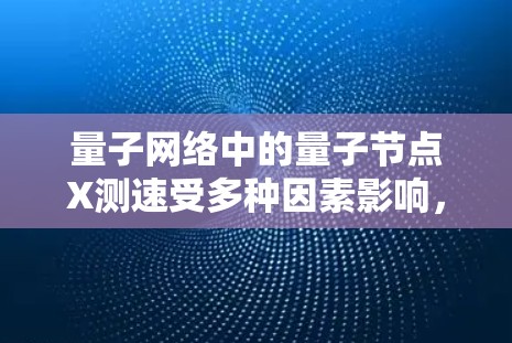 量子网络中的量子节点X测速受多种因素影响,包括其位置、硬件配置、网络拓扑、环境干扰及节点性能。以下是对量子节点X测速的综合分析 量子网络中的量子节点X测速受多种因素影响,包括其位置、硬件配置、网络拓扑、环境干扰及节点性能。以下是对量子节点X测速的综合分析