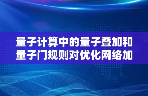 量子计算中的量子叠加和量子门规则对优化网络加速方法至关重要。以下是详细的理解和总结 量子计算中的量子叠加和量子门规则对优化网络加速方法至关重要。以下是详细的理解和总结