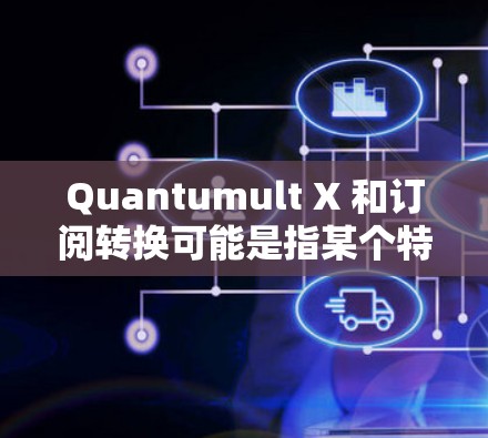 Quantumult X 和订阅转换可能是指某个特定的订阅服务或平台的订阅转换流程。如果您有具体的背景或问题,请提供更多细节,以便进行更准确的解释或帮助。以下是一些可能的解释和步骤 Quantumult X 和订阅转换可能是指某个特定的订阅服务或平台的订阅转换流程。如果您有具体的背景或问题,请提供更多细节,以便进行更准确的解释或帮助。以下是一些可能的解释和步骤