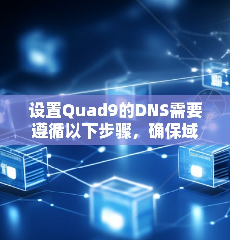 设置Quad9的DNS需要遵循以下步骤,确保域名和子域名正确映射到Quad9的DNS服务器上 设置Quad9的DNS需要遵循以下步骤,确保域名和子域名正确映射到Quad9的DNS服务器上
