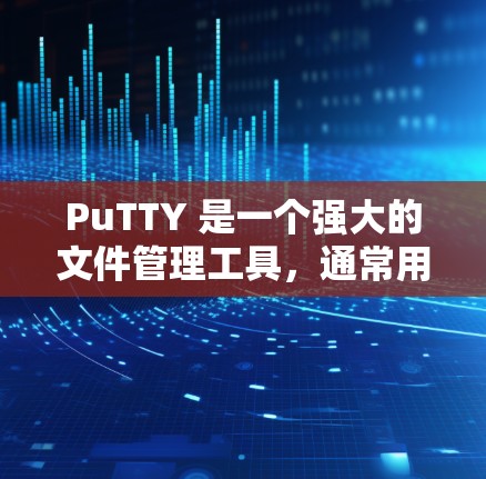 PuTTY 是一个强大的文件管理工具,通常用于处理文件、搜索、排序、保存和恢复文件。以下是一些基本的使用指南,帮助你更好地使用 PuTTY PuTTY 是一个强大的文件管理工具,通常用于处理文件、搜索、排序、保存和恢复文件。以下是一些基本的使用指南,帮助你更好地使用 PuTTY