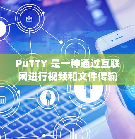 PuTTY 是一种通过互联网进行视频和文件传输的软件，类似于Typenext 或 EndToEnd。以下是下载 PuTTY 的步骤