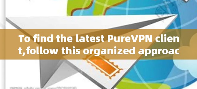 To find the latest PureVPN client,follow this organized approach: