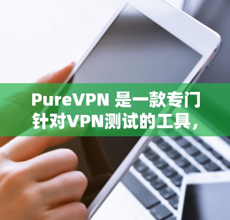 PureVPN 是一款专门针对VPN测试的工具,旨在帮助用户了解 PureVPN 在实际使用中的速度表现。以下是 PureVPN 的真实速度测试流程和解释 PureVPN 是一款专门针对VPN测试的工具,旨在帮助用户了解 PureVPN 在实际使用中的速度表现。以下是 PureVPN 的真实速度测试流程和解释