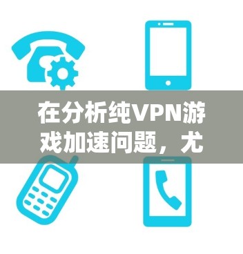 在分析纯VPN游戏加速问题,尤其是低延迟节点时,可以按照以下步骤进行系统性检查和优化 在分析纯VPN游戏加速问题,尤其是低延迟节点时,可以按照以下步骤进行系统性检查和优化