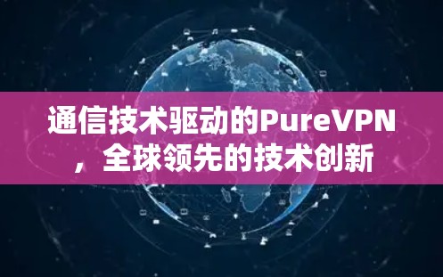 通信技术驱动的PureVPN,全球领先的技术创新 通信技术驱动的PureVPN,全球领先的技术创新