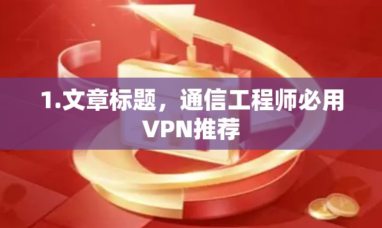 1.文章标题，通信工程师必用VPN推荐