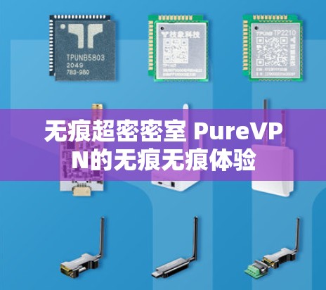 无痕超密密室 PureVPN的无痕无痕体验 无痕超密密室 PureVPN的无痕无痕体验