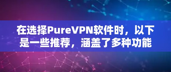 在选择PureVPN软件时,以下是一些推荐,涵盖了多种功能和配置选项,确保安全性和高效性 在选择PureVPN软件时,以下是一些推荐,涵盖了多种功能和配置选项,确保安全性和高效性