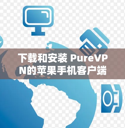 下载和安装 PureVPN的苹果手机客户端的步骤如下 下载和安装 PureVPN的苹果手机客户端的步骤如下