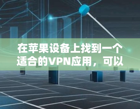 在苹果设备上找到一个适合的VPN应用,可以考虑以下几种 在苹果设备上找到一个适合的VPN应用,可以考虑以下几种