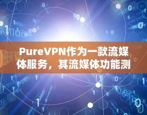 PureVPN作为一款流媒体服务,其流媒体功能测试主要涵盖了下载、解密、加密和播放体验等多个方面。以下是基于用户测试的详细分析 PureVPN作为一款流媒体服务,其流媒体功能测试主要涵盖了下载、解密、加密和播放体验等多个方面。以下是基于用户测试的详细分析