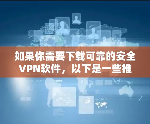 如果你需要下载可靠的安全VPN软件,以下是一些推荐的选项,它们都是经过严格测试和优化的 如果你需要下载可靠的安全VPN软件,以下是一些推荐的选项,它们都是经过严格测试和优化的