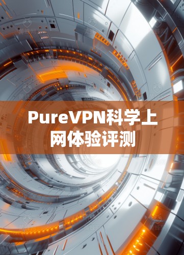 PureVPN科学上网体验评测 PureVPN科学上网体验评测