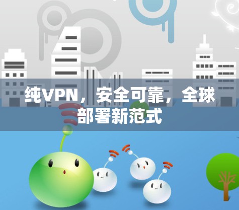 纯VPN,安全可靠,全球部署新范式 纯VPN,安全可靠,全球部署新范式