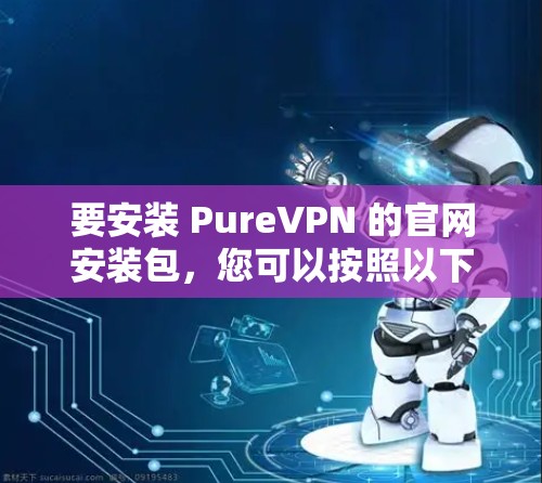 要安装 PureVPN 的官网安装包，您可以按照以下步骤操作