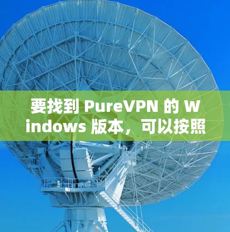 要找到 PureVPN 的 Windows 版本，可以按照以下步骤进行