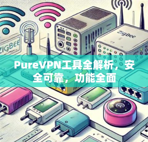 PureVPN工具全解析,安全可靠,功能全面 PureVPN工具全解析,安全可靠,功能全面
