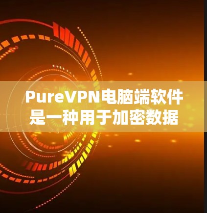 PureVPN电脑端软件是一种用于加密数据和控制访问的VPN解决方案。以下是关于该软件的详细指南 PureVPN电脑端软件是一种用于加密数据和控制访问的VPN解决方案。以下是关于该软件的详细指南