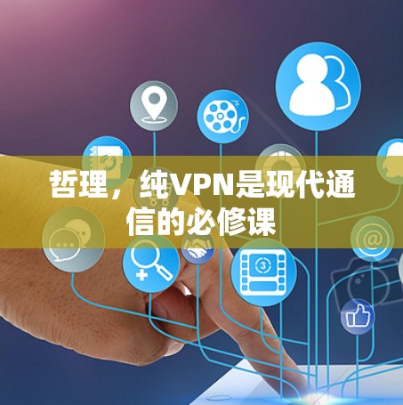 哲理,纯VPN是现代通信的必修课 哲理,纯VPN是现代通信的必修课