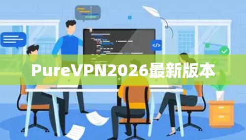 PureVPN2026最新版本 PureVPN2026最新版本