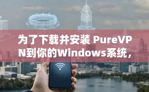 为了下载并安装 PureVPN到你的Windows系统,按照以下步骤操作 为了下载并安装 PureVPN到你的Windows系统,按照以下步骤操作