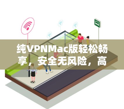 纯VPNMac版轻松畅享,安全无风险,高效便捷 纯VPNMac版轻松畅享,安全无风险,高效便捷