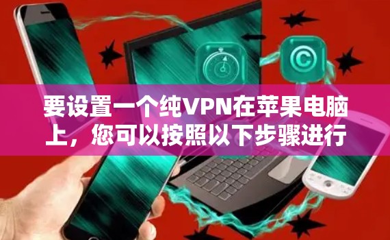 要设置一个纯VPN在苹果电脑上,您可以按照以下步骤进行 要设置一个纯VPN在苹果电脑上,您可以按照以下步骤进行
