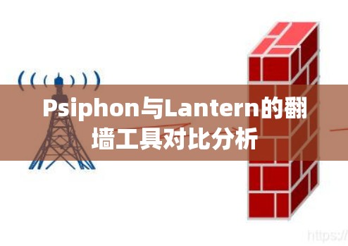 Psiphon与Lantern的翻墙工具对比分析 Psiphon与Lantern的翻墙工具对比分析