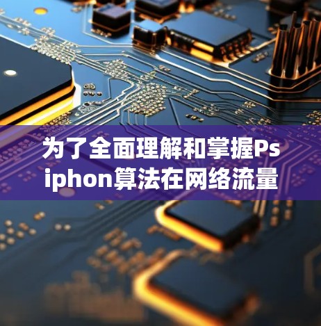 为了全面理解和掌握Psiphon算法在网络流量调整中的优化策略,以下是一个有条理的总结 为了全面理解和掌握Psiphon算法在网络流量调整中的优化策略,以下是一个有条理的总结