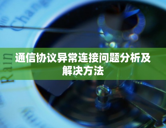 通信协议异常连接问题分析及解决方法 通信协议异常连接问题分析及解决方法