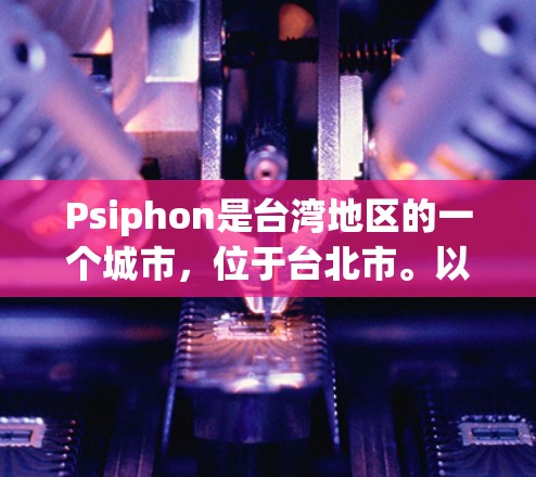 Psiphon是台湾地区的一个城市，位于台北市。以下是关于Psiphon机场节点和高速线路的详细信息